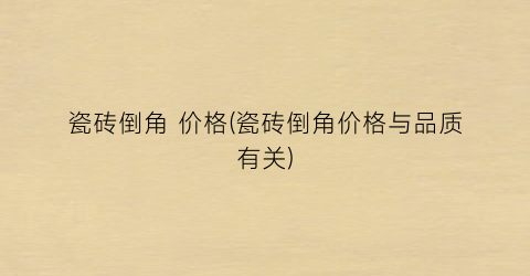 瓷砖倒角 价格(瓷砖倒角价格与品质有关)